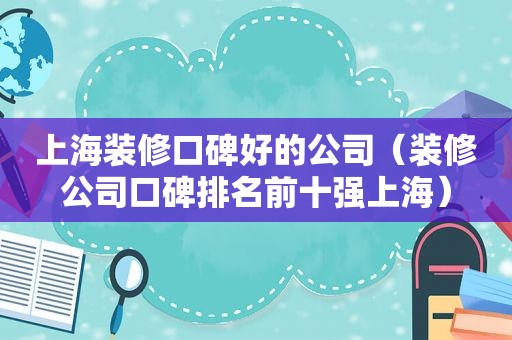 上海装修口碑好的公司（装修公司口碑排名前十强上海）