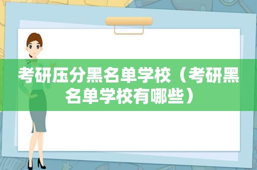 考研压分黑名单学校（考研黑名单学校有哪些）