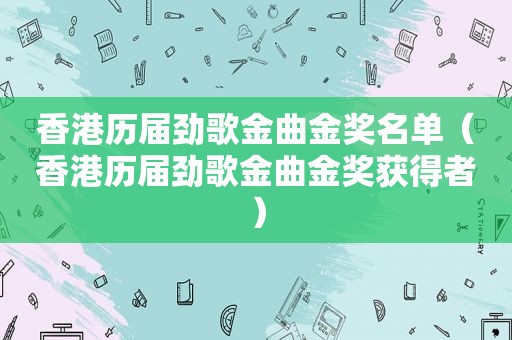 香港历届劲歌金曲金奖名单（香港历届劲歌金曲金奖获得者）