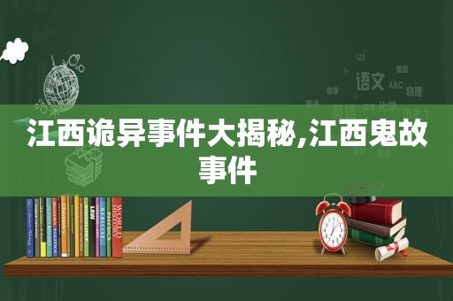 江西诡异事件大揭秘,江西鬼故事件