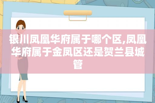 银川凤凰华府属于哪个区,凤凰华府属于金凤区还是贺兰县城管