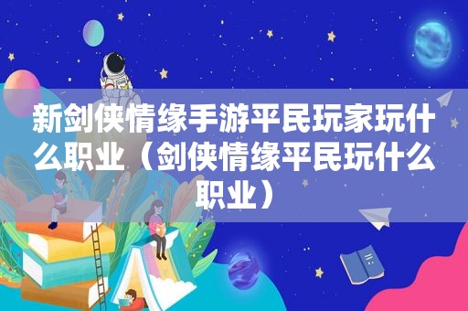 新剑侠情缘手游平民玩家玩什么职业（剑侠情缘平民玩什么职业）