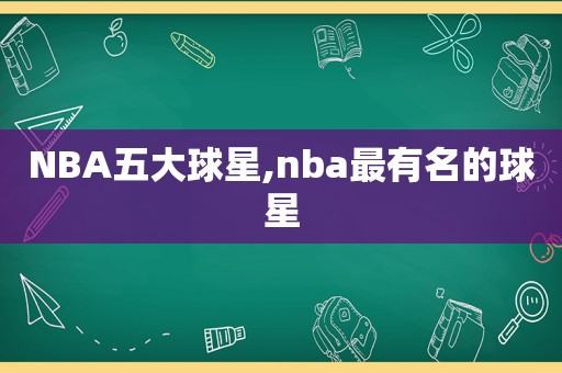 NBA五大球星,nba最有名的球星