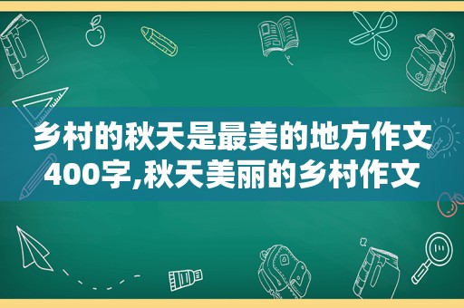 乡村的秋天是最美的地方作文400字,秋天美丽的乡村作文