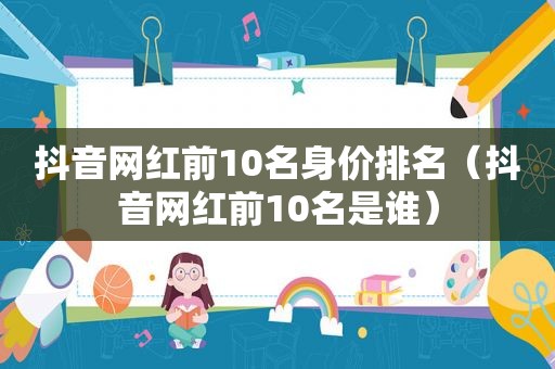 抖音网红前10名身价排名（抖音网红前10名是谁）