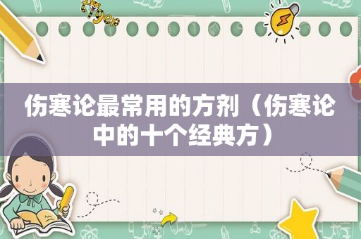 伤寒论最常用的方剂（伤寒论中的十个经典方）