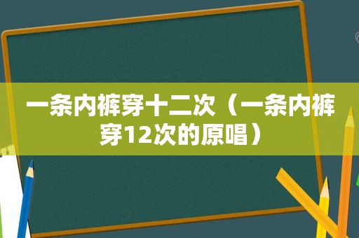 一条 *** 穿十二次（一条 *** 穿12次的原唱）