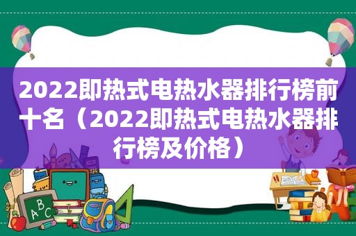 2022即热式电热水器排行榜前十名（2022即热式电热水器排行榜及价格）