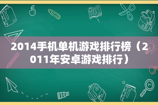 2014手机单机游戏排行榜（2011年安卓游戏排行）