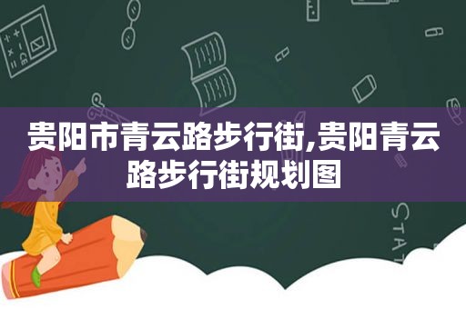 贵阳市青云路步行街,贵阳青云路步行街规划图