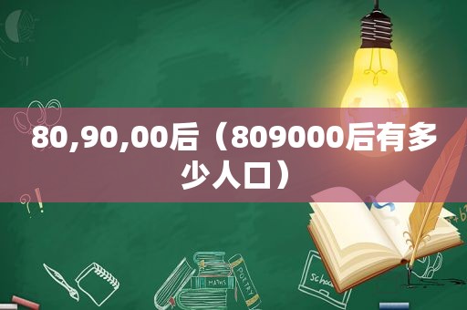 80,90,00后（809000后有多少人口）