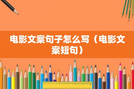 电影文案句子怎么写（电影文案短句）