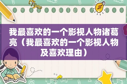 我最喜欢的一个影视人物诸葛亮（我最喜欢的一个影视人物及喜欢理由）