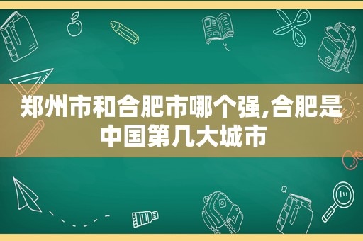 郑州市和合肥市哪个强,合肥是中国第几大城市