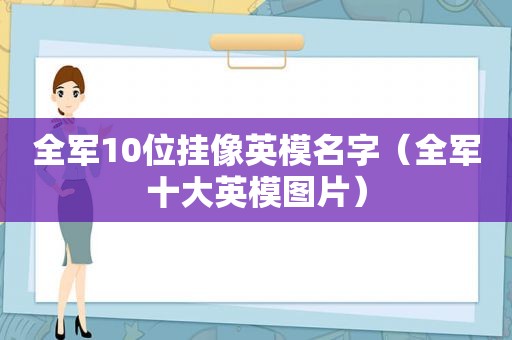 全军10位挂像英模名字（全军十大英模图片）