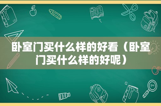 卧室门买什么样的好看（卧室门买什么样的好呢）