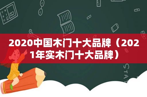 2020中国木门十大品牌（2021年实木门十大品牌）