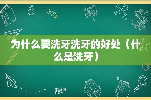 为什么要洗牙洗牙的好处（什么是洗牙）