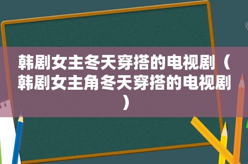 韩剧女主冬天穿搭的电视剧（韩剧女主角冬天穿搭的电视剧）