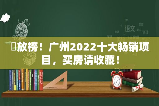 ​放榜！广州2022十大畅销项目，买房请收藏！