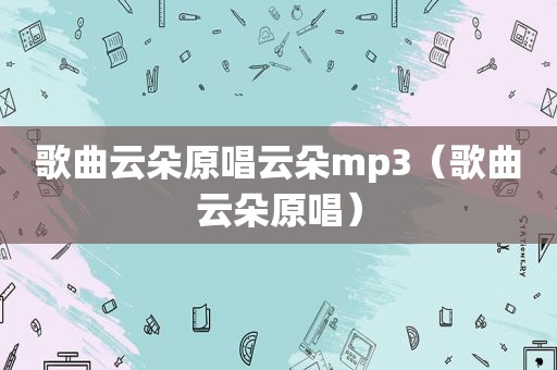 歌曲云朵原唱云朵mp3（歌曲云朵原唱）