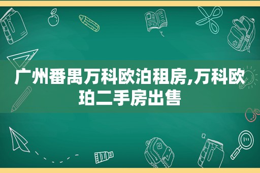 广州番禺万科欧泊租房,万科欧珀二手房出售