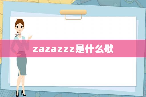 zazazzz是什么歌