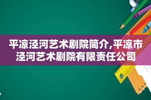 平凉泾河艺术剧院简介,平凉市泾河艺术剧院有限责任公司