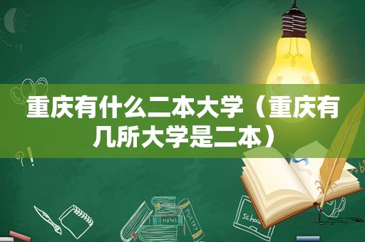 重庆有什么二本大学（重庆有几所大学是二本）