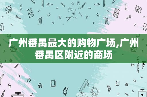 广州番禺最大的购物广场,广州番禺区附近的商场