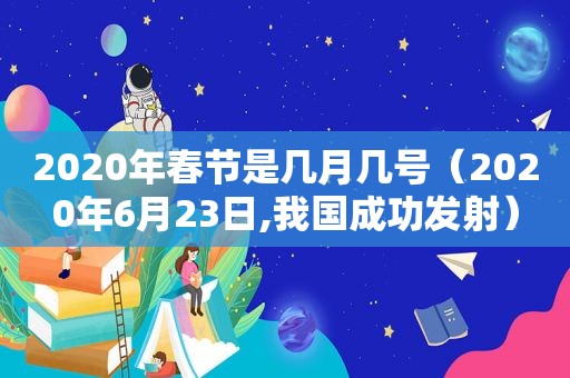 2020年春节是几月几号（2020年6月23日,我国成功发射）