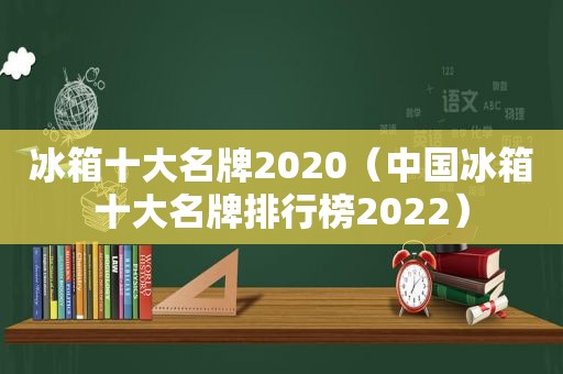 冰箱十大名牌2020（中国冰箱十大名牌排行榜2022）