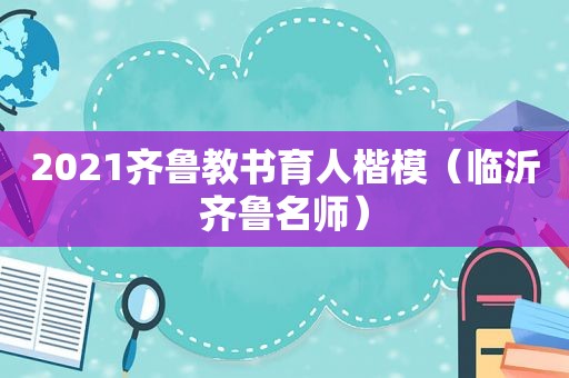 2021齐鲁教书育人楷模（临沂齐鲁名师）