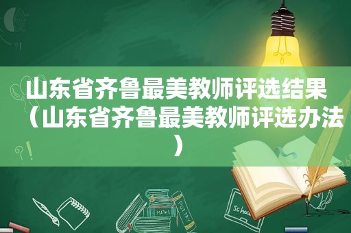 山东省齐鲁最美教师评选结果（山东省齐鲁最美教师评选办法）