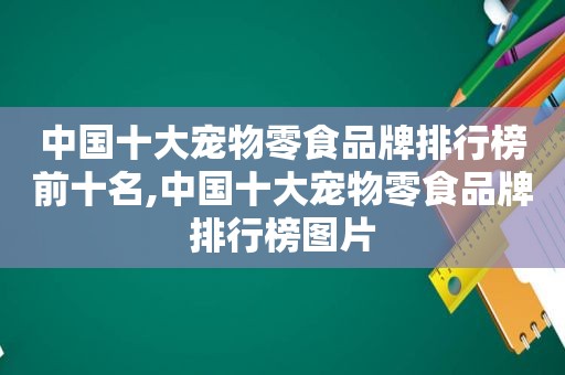 中国十大宠物零食品牌排行榜前十名,中国十大宠物零食品牌排行榜图片