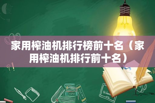 家用榨油机排行榜前十名（家用榨油机排行前十名）