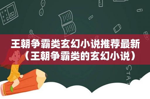 王朝争霸类玄幻小说推荐最新（王朝争霸类的玄幻小说）