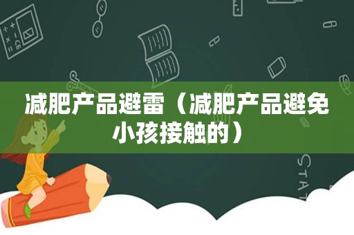 减肥产品避雷（减肥产品避免小孩接触的）