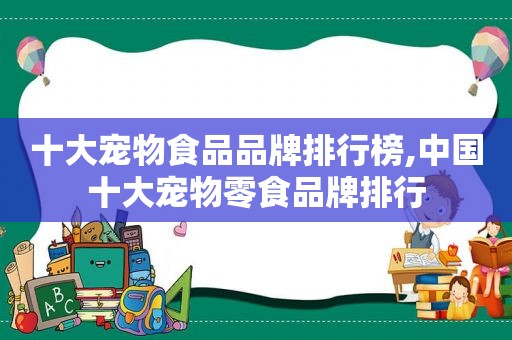 十大宠物食品品牌排行榜,中国十大宠物零食品牌排行