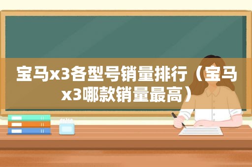 宝马x3各型号销量排行（宝马x3哪款销量最高）