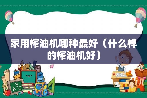 家用榨油机哪种最好（什么样的榨油机好）