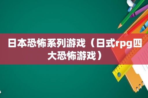 日本恐怖系列游戏（日式rpg四大恐怖游戏）