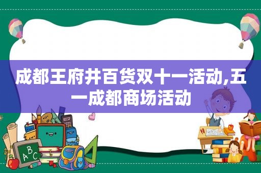 成都王府井百货双十一活动,五一成都商场活动