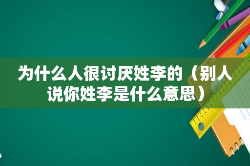 为什么人很讨厌姓李的（别人说你姓李是什么意思）