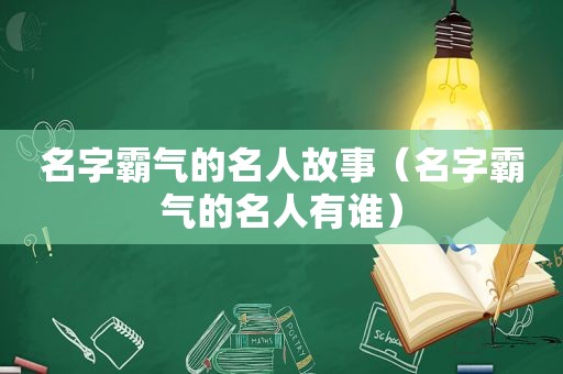 名字霸气的名人故事（名字霸气的名人有谁）