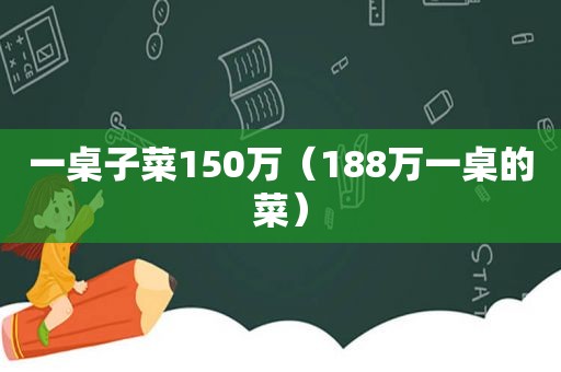 一桌子菜150万（188万一桌的菜）