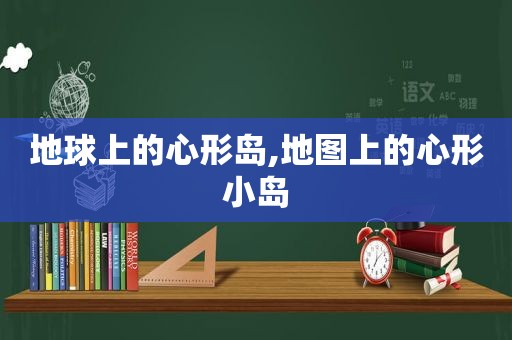 地球上的心形岛,地图上的心形小岛