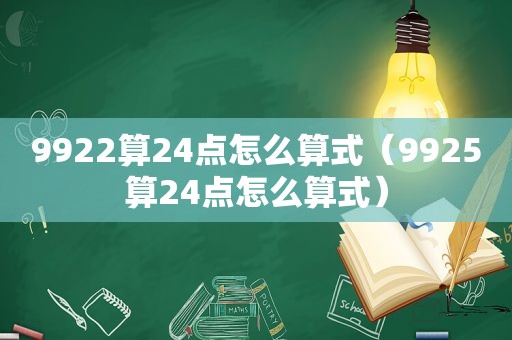 9922算24点怎么算式（9925算24点怎么算式）