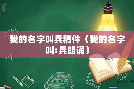 我的名字叫兵稿件（我的名字叫:兵朗诵）