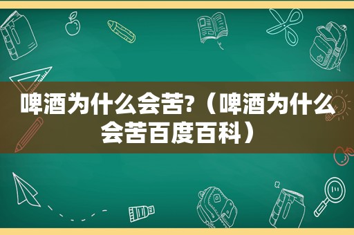 啤酒为什么会苦?（啤酒为什么会苦百度百科）